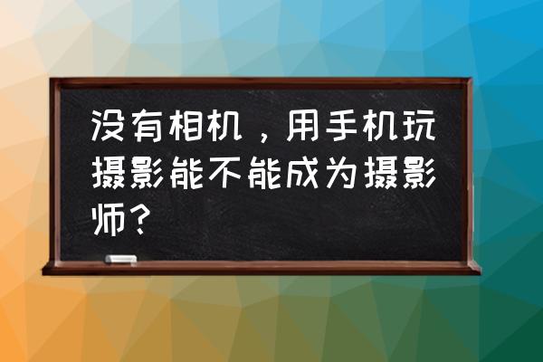 怎么制作简易照相机 没有相机，用手机玩摄影能不能成为摄影师？