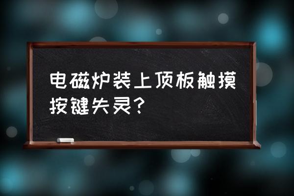 美的电磁炉触摸器失灵怎么解决 电磁炉装上顶板触摸按键失灵？