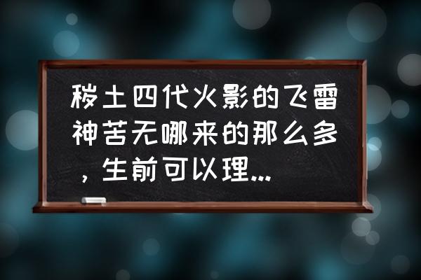 波风水门画法教程全集 秽土四代火影的飞雷神苦无哪来的那么多，生前可以理解，提前准备的吗？