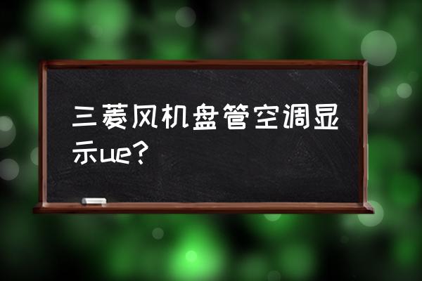 ue平台部分模型可以单独替换吗 三菱风机盘管空调显示ue？