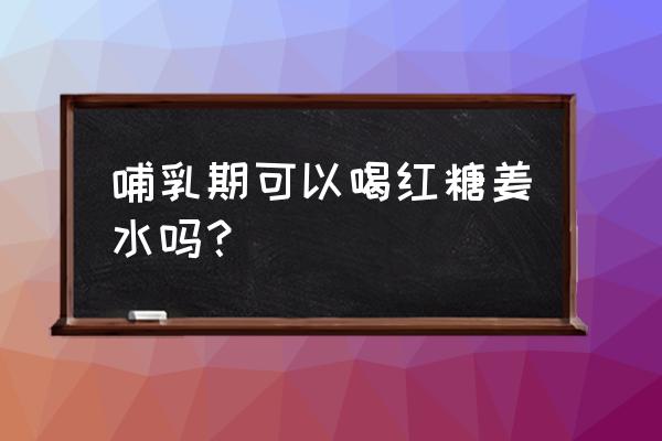 坐月子姜粉红糖能吃吗 哺乳期可以喝红糖姜水吗？