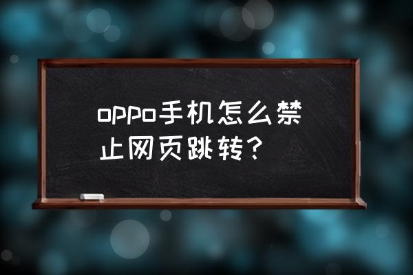 iphone怎么关闭经常访问的网站 oppo手机怎么禁止网页跳转？