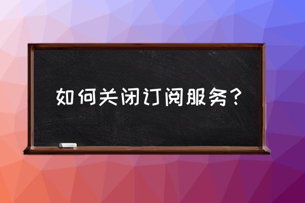 如何取消今日头条订阅的内容 如何关闭订阅服务？