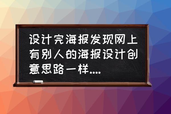 ps图片合成海报 设计完海报发现网上有别人的海报设计创意思路一样.但我是用PS做成剪纸形式，这样算抄袭吗？