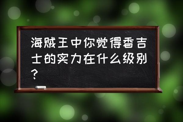 香吉士节奏感强的歌曲 海贼王中你觉得香吉士的实力在什么级别？