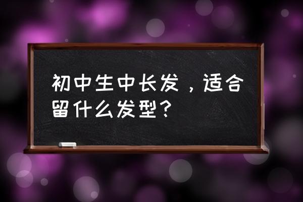 中长发设计发型推荐 初中生中长发，适合留什么发型？