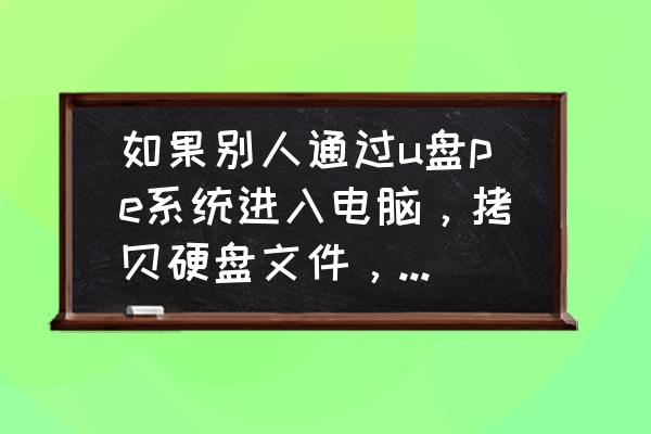 笔记本pe硬盘检测步骤 如果别人通过u盘pe系统进入电脑，拷贝硬盘文件，如何才能查到痕迹？