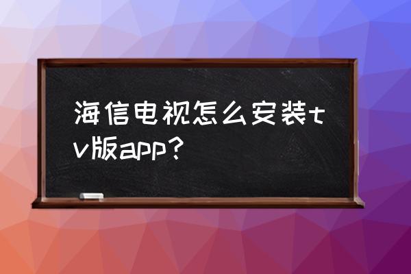 海信电视安装不了u盘中的apk文件 海信电视怎么安装tv版app？