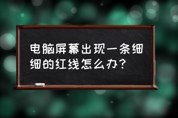 电脑屏幕出问题怎么解决 电脑屏幕出现一条细细的红线怎么办？