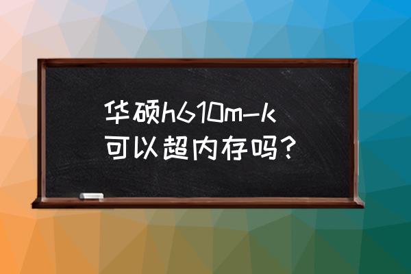 bios怎么设置可用内存大小 华硕h610m-k可以超内存吗？