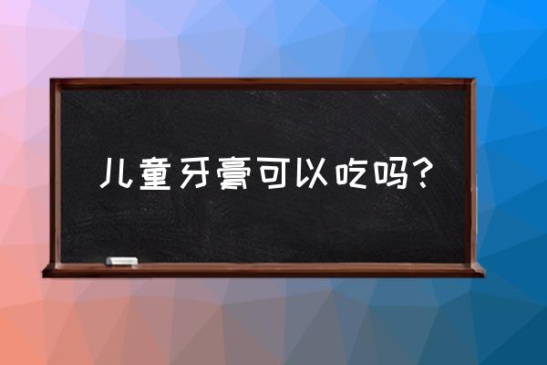 小孩建议用含氟的牙膏吗 儿童牙膏可以吃吗？