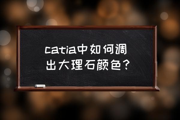 catia制图怎么把标注变成红色字 catia中如何调出大理石颜色？