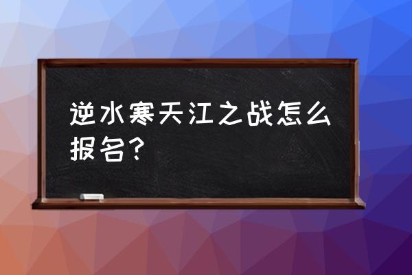 逆水寒开放世界收费不 逆水寒天江之战怎么报名？