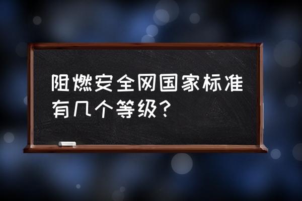 阻燃性能的测试方法和标准 阻燃安全网国家标准有几个等级？