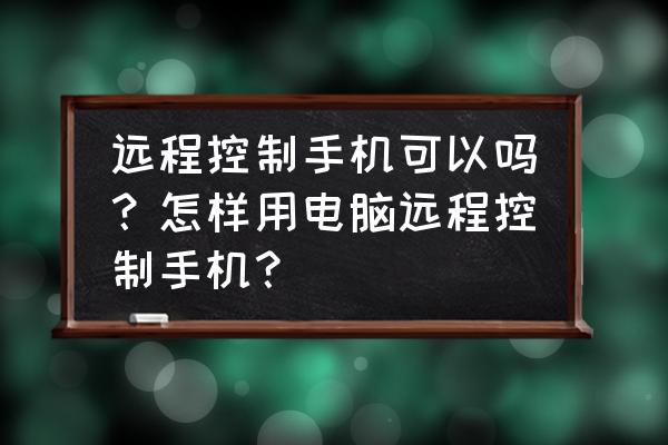 电脑要怎么样才能用手机远程控制 远程控制手机可以吗？怎样用电脑远程控制手机？