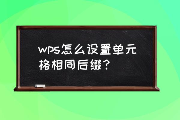 wps表格怎么把前缀文字去掉 wps怎么设置单元格相同后缀？