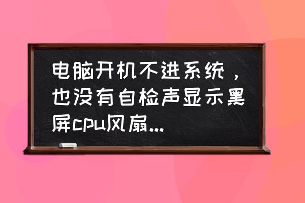 电脑开机后显示器无反应怎么回事 电脑开机不进系统，也没有自检声显示黑屏cpu风扇能转，是不是主板坏了？