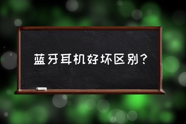 蓝牙耳机如何知道质量好不好 蓝牙耳机好坏区别？