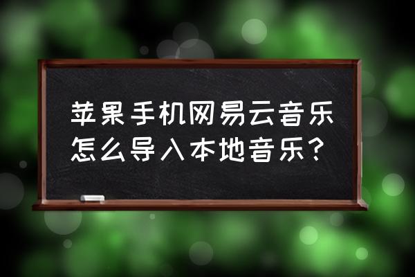 ios网易云上传本地音乐教程 苹果手机网易云音乐怎么导入本地音乐？