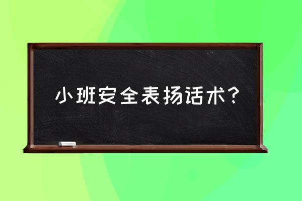 鼓励和夸奖孩子的100个话术 小班安全表扬话术？