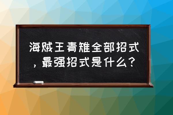 海贼王中的招式一览 海贼王青雉全部招式，最强招式是什么？