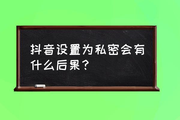 怎么设置在别人粉丝里找不到自己 抖音设置为私密会有什么后果？