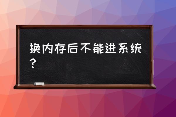 内存接触不良引起的故障怎么解决 换内存后不能进系统？