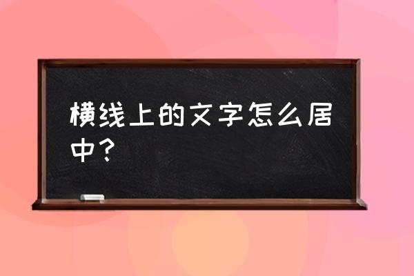 word怎么居中并且左边对齐 横线上的文字怎么居中？