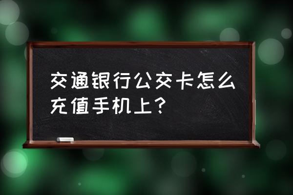 不带nfc的手机如何给公交卡充值 交通银行公交卡怎么充值手机上？