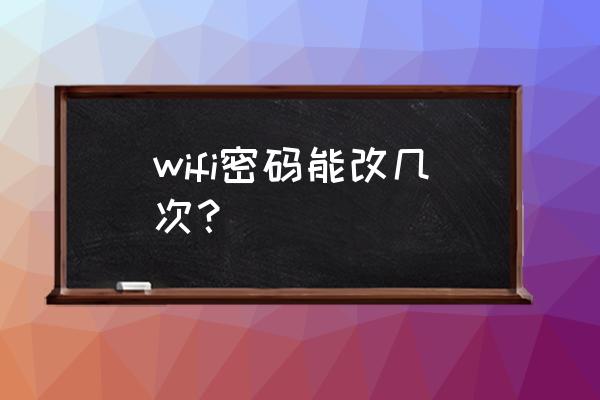 怎么改wifi用户名和密码 wifi密码能改几次？