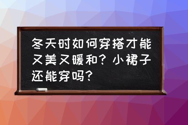 冬天毛呢裙怎么穿 冬天时如何穿搭才能又美又暖和？小裙子还能穿吗？