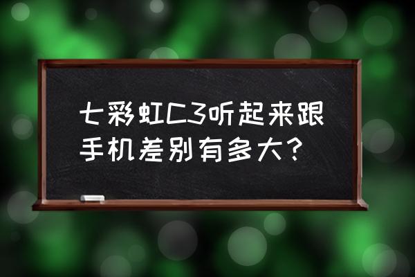 七彩虹c3值得购买吗 七彩虹C3听起来跟手机差别有多大？