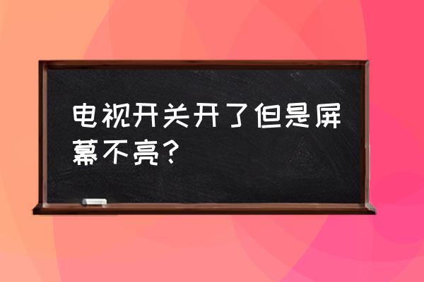 电视打不开电源灯不亮 电视开关开了但是屏幕不亮？