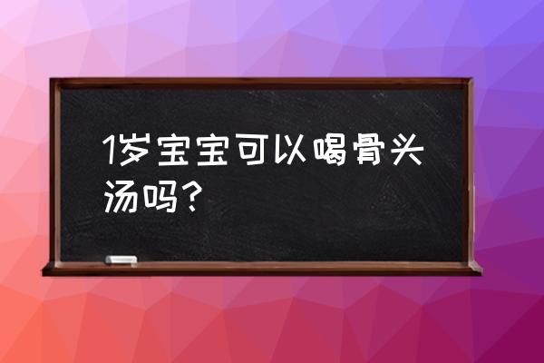 1岁宝宝喝什么汤最有营养 1岁宝宝可以喝骨头汤吗？