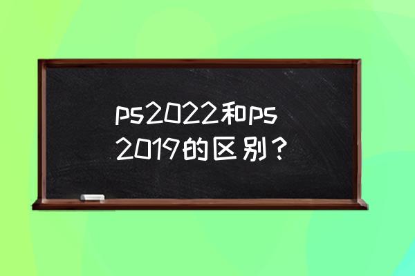 2022最合适影楼婚纱照相机推荐 ps2022和ps2019的区别？