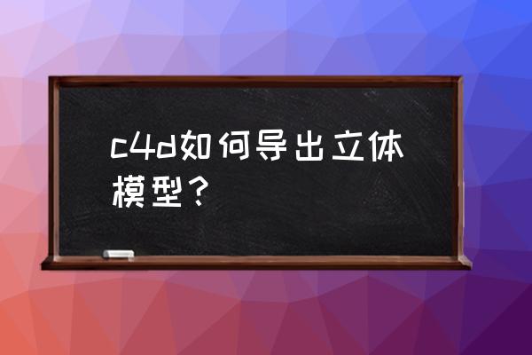 c4d的python生成器讲解 c4d如何导出立体模型？