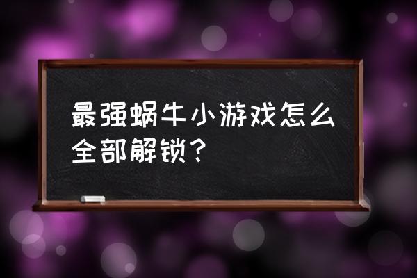 最强蜗牛怎么看自己玩了几天 最强蜗牛小游戏怎么全部解锁？