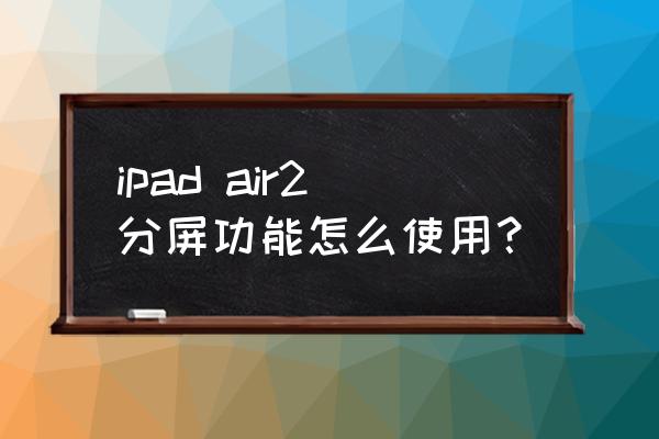 ipad air分屏功能怎么用 ipad air2分屏功能怎么使用？