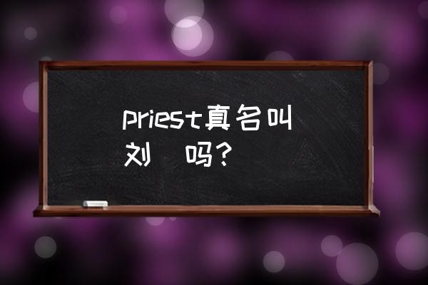 皮皮在哪里申请成为大神 priest真名叫刘垚吗？