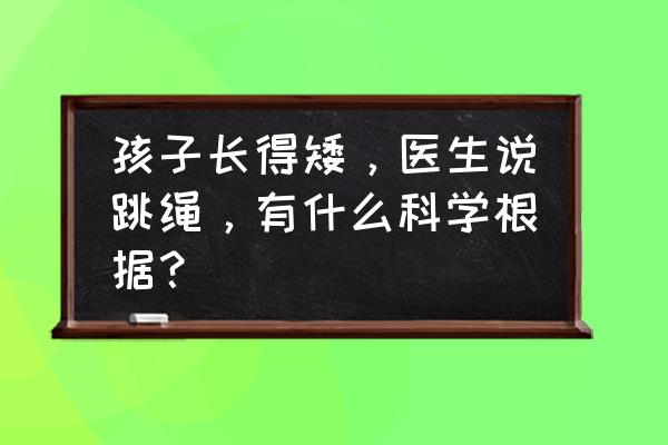 如何帮助宝宝长高 孩子长得矮，医生说跳绳，有什么科学根据？