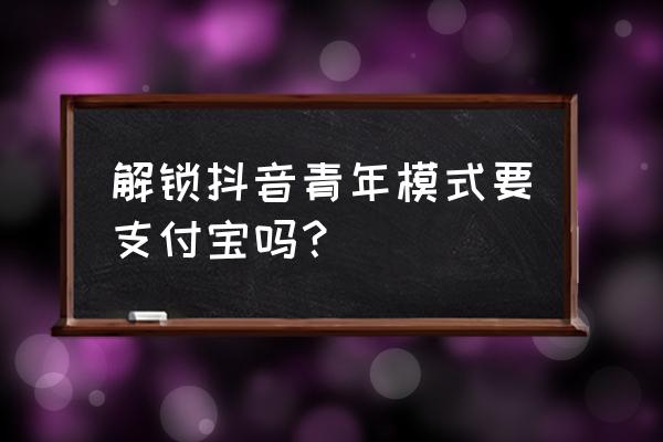 抖音怎么设置别人为青少年模式 解锁抖音青年模式要支付宝吗？