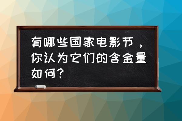 各个国家电影的特点 有哪些国家电影节，你认为它们的含金量如何？