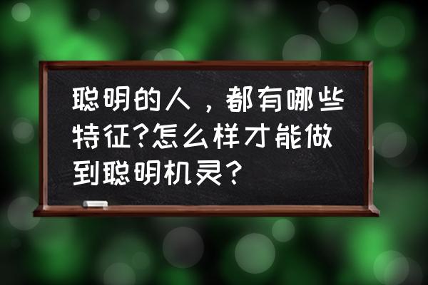 真正快乐的人100个习惯 聪明的人，都有哪些特征?怎么样才能做到聪明机灵？