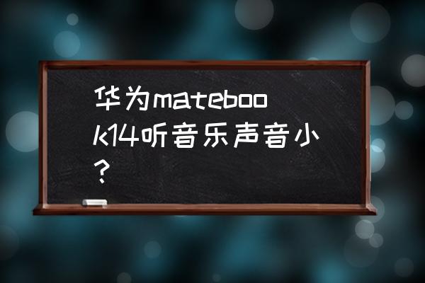 笔记本声音小怎么回事 华为matebook14听音乐声音小？