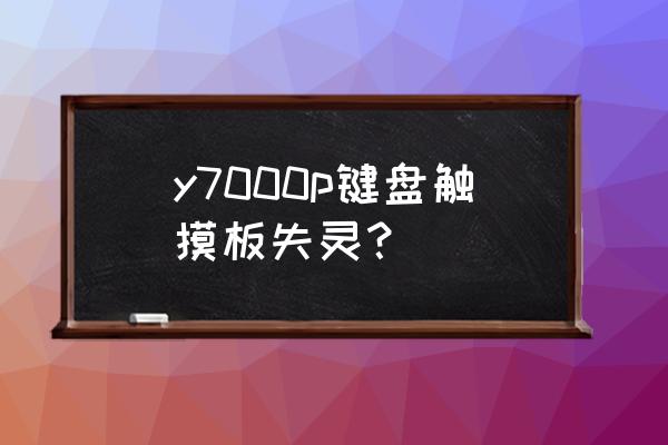 联想小新潮7000触摸板无法使用 y7000p键盘触摸板失灵？