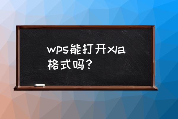 dbf格式文件怎么打开 wps能打开xla格式吗？