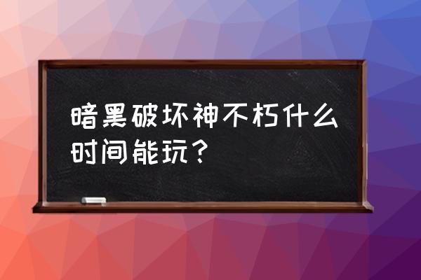 暗黑破坏神不朽手游玩什么 暗黑破坏神不朽什么时间能玩？