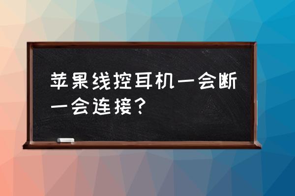 苹果耳机频繁断开连接怎么解决 苹果线控耳机一会断一会连接？