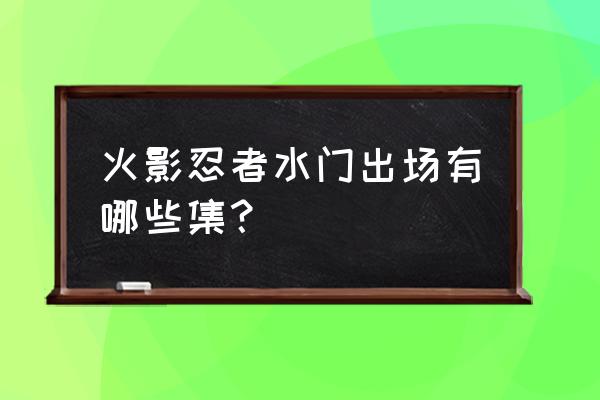 火影忍者幼年的玖辛奈怎么获得 火影忍者水门出场有哪些集？