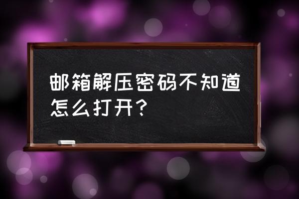 压缩包加密忘记密码怎么解除 邮箱解压密码不知道怎么打开？